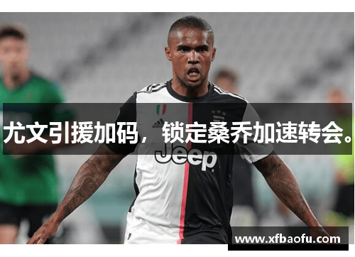 尤文引援加码，锁定桑乔加速转会。