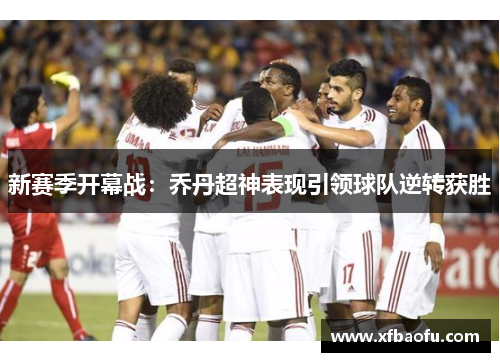 新赛季开幕战：乔丹超神表现引领球队逆转获胜
