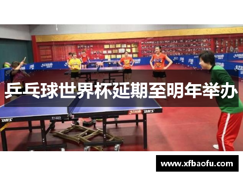 乒乓球世界杯延期至明年举办