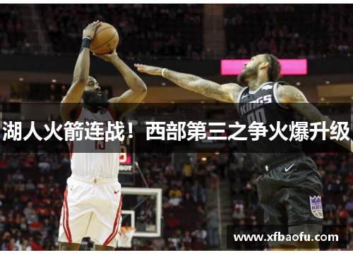 湖人火箭连战！西部第三之争火爆升级